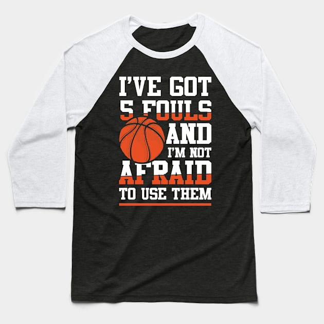 I've Got 5 Fouls and I'm Not Afraid to Use Them -  Basketball Baseball T-Shirt by AngelBeez29